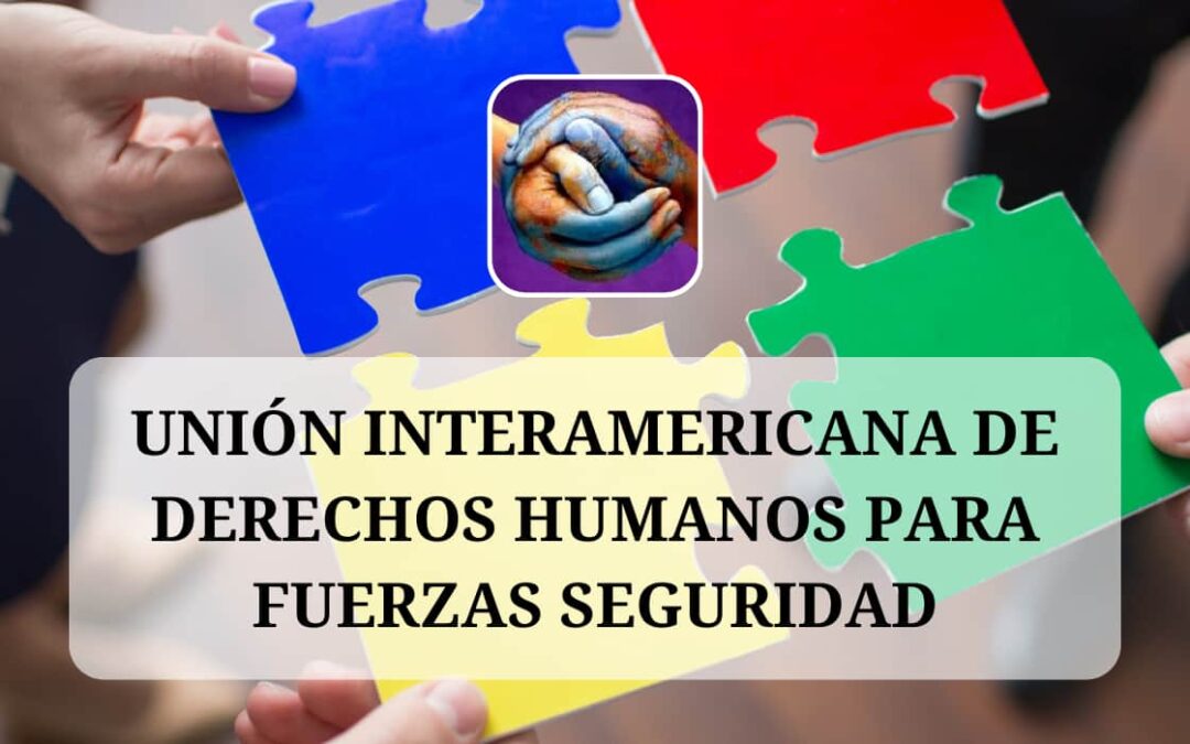 UNIÓN INTERAMERICANA DE DERECHOS HUMANOS PARA FUERZAS SEGURIDAD
